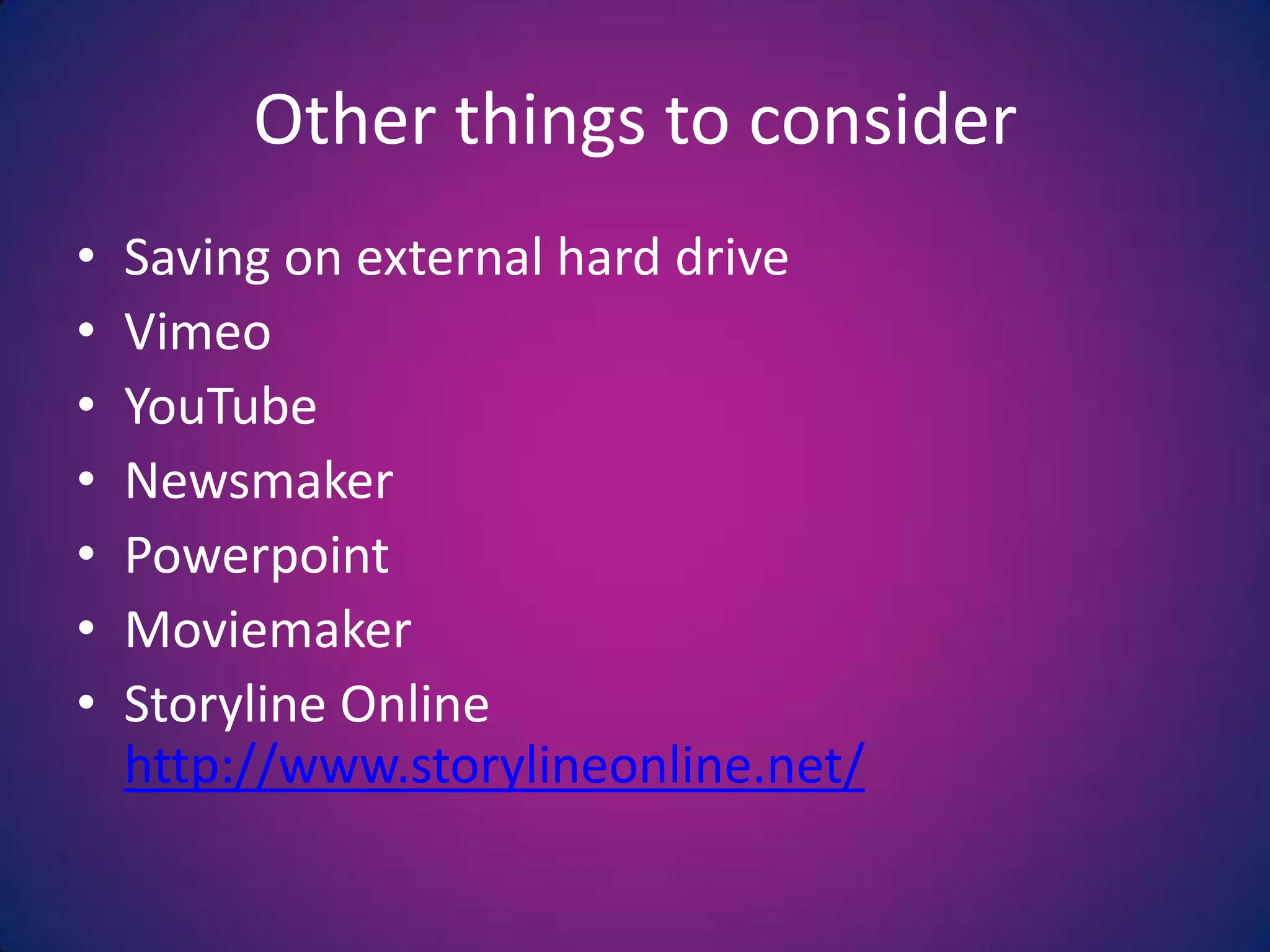 Other things to considerSaving on external hard driveVimeoYouTubeNewsmakerPowerpointMoviemakerStoryline Online http://www.storylineonline.net/
