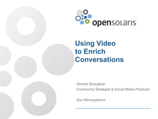 Using Video
to Enrich
Conversations
Deirdré Straughan
Community Strategist & Social Media Producer
Sun Microsystems
 