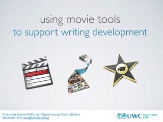 using movie tools
       to support writing development




Created by Andrew McCarthy - Digital Literary Coach (Dover)
November 2011 anm@uwcsea.edu.sg
 