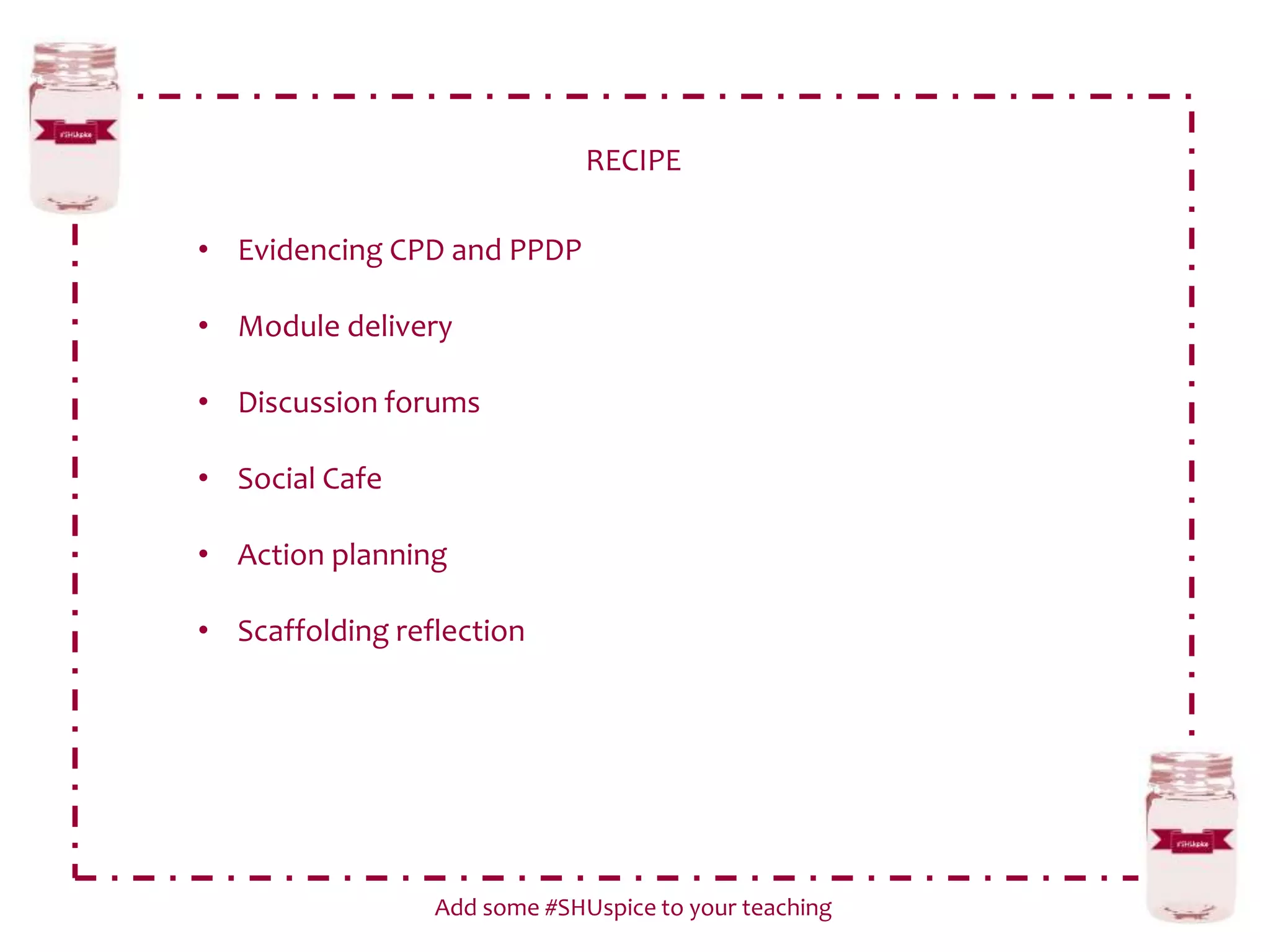 RECIPE
Add some #SHUspice to your teaching
• Evidencing CPD and PPDP
• Module delivery
• Discussion forums
• Social Cafe
• Action planning
• Scaffolding reflection
 