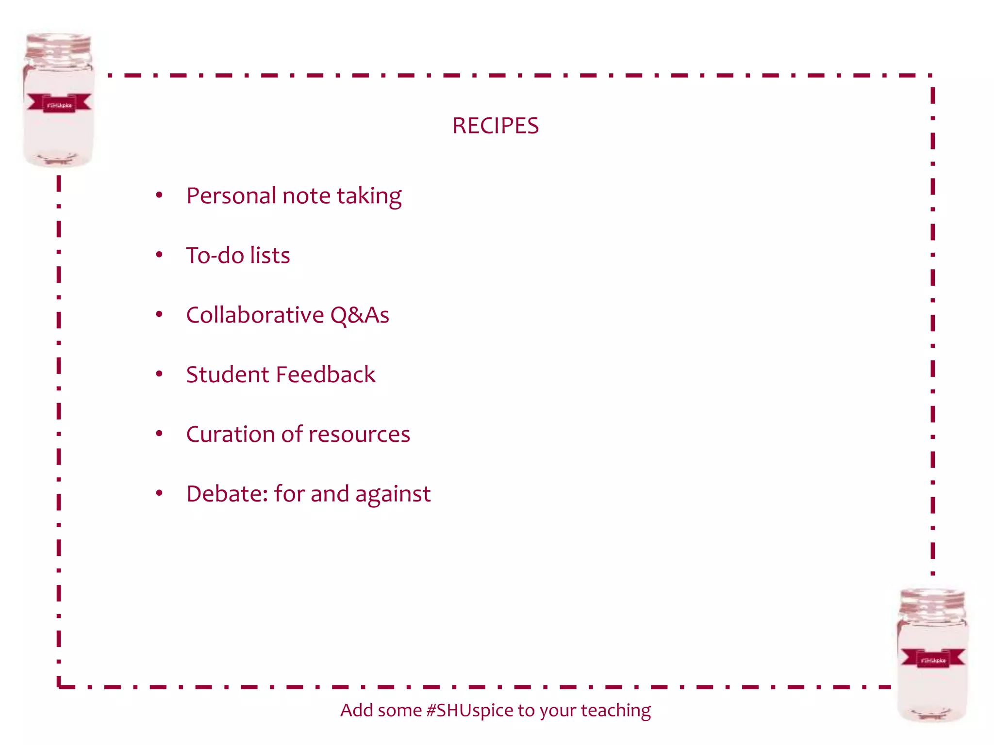 RECIPES
Add some #SHUspice to your teaching
• Personal note taking
• To-do lists
• Collaborative Q&As
• Student Feedback
• Curation of resources
• Debate: for and against
 