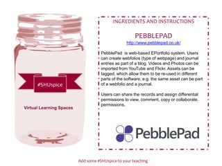 Add some #SHUspice to your teaching
#SHUspice
INGREDIENTS AND INSTRUCTIONS
PEBBLEPAD
http://www.pebblepad.co.uk/
PebblePad...