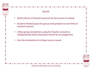 RECIPE
Add some #SHUspice to your teaching
• Build a library of shared resources for the course or module
• Student initia...