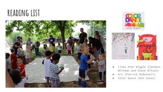 reading list
● Lines that Wiggle (Candace
Whitman and Steve Wilson)
● Art (Patrick McDonnell)
● Color Dance (Ann Jonas)
 