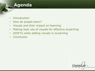 Agenda
• Introduction
• How do people learn?
• Visuals and their impact on learning
• Making best use of visuals for effective eLearning
• DON’Ts while adding visuals in eLearning
• Conclusion
 