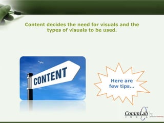 Content decides the need for visuals and the
types of visuals to be used.
Here are
few tips…
 