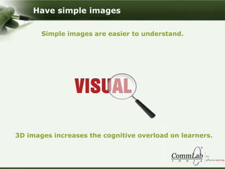 Simple images are easier to understand.
3D images increases the cognitive overload on learners.
Have simple images
 