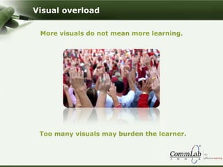 More visuals do not mean more learning.
Too many visuals may burden the learner.
Visual overload
 