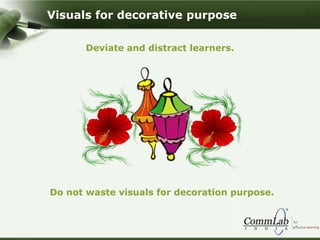 Deviate and distract learners.
Do not waste visuals for decoration purpose.
Visuals for decorative purpose
 
