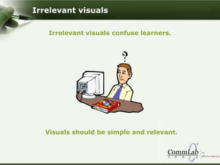 Irrelevant visuals confuse learners.
Visuals should be simple and relevant.
Irrelevant visuals
 