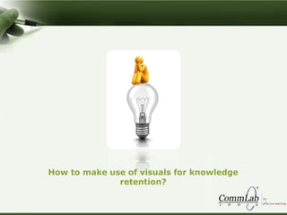 How to make use of visuals for knowledge
retention?
 