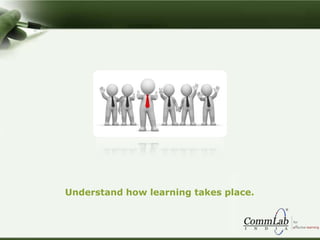 Understand how learning takes place.
 