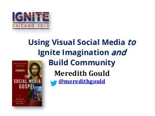 Using Visual Social Media to
Ignite Imagination and
Build Community
Meredith Gould
@meredithgould
 