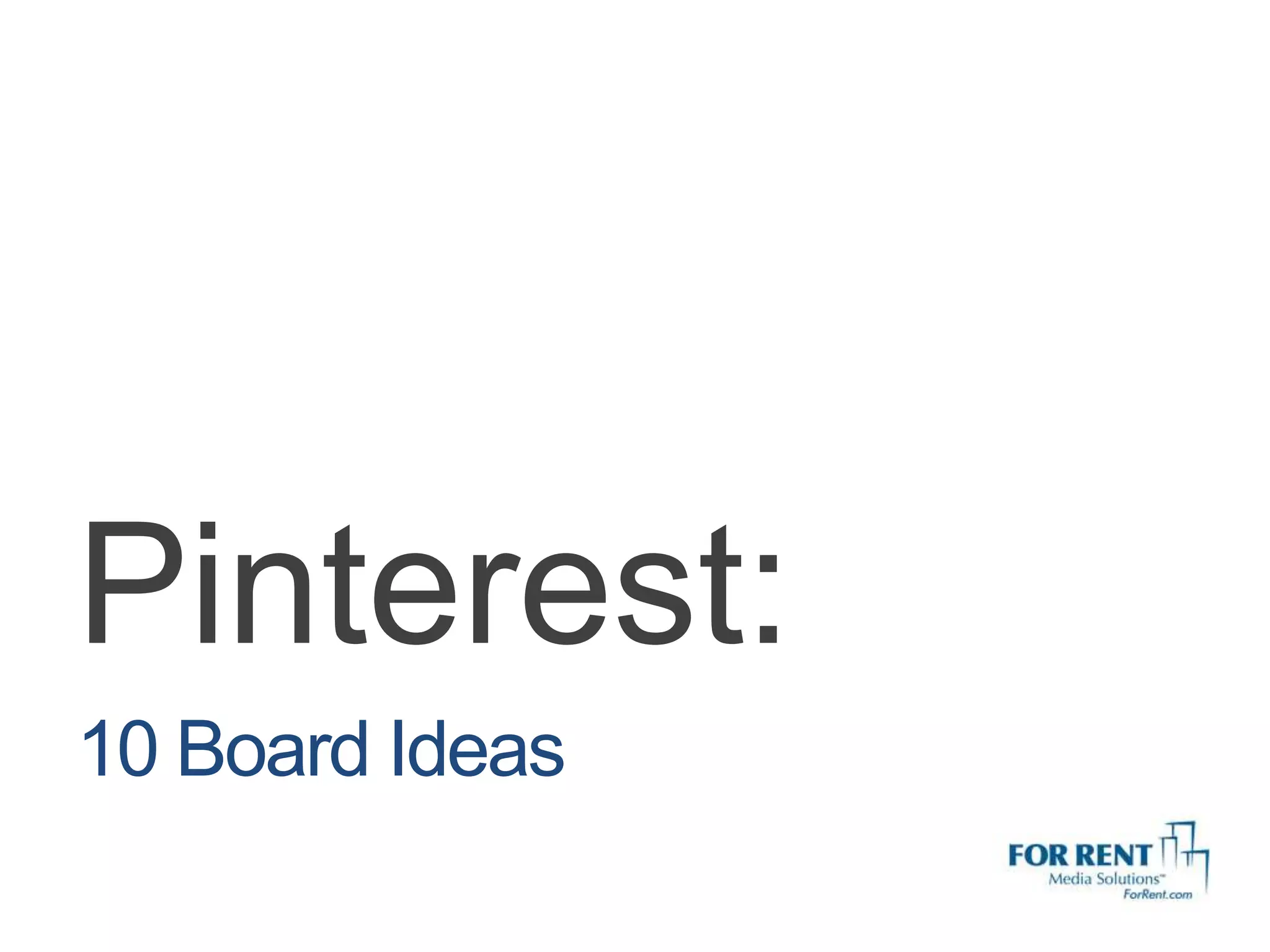 Pinterest:
10 Board Ideas
 