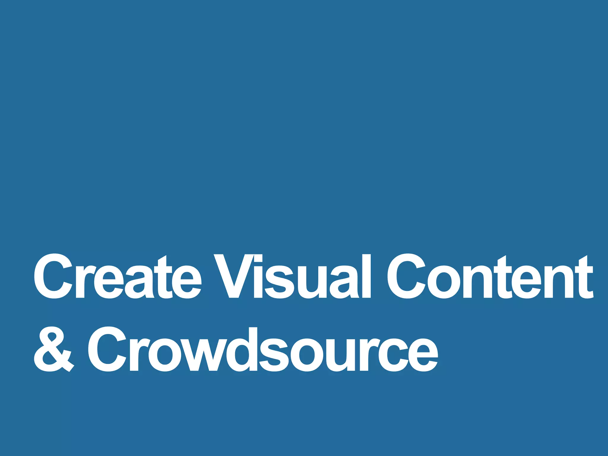 Create Visual Content
& Crowdsource
 