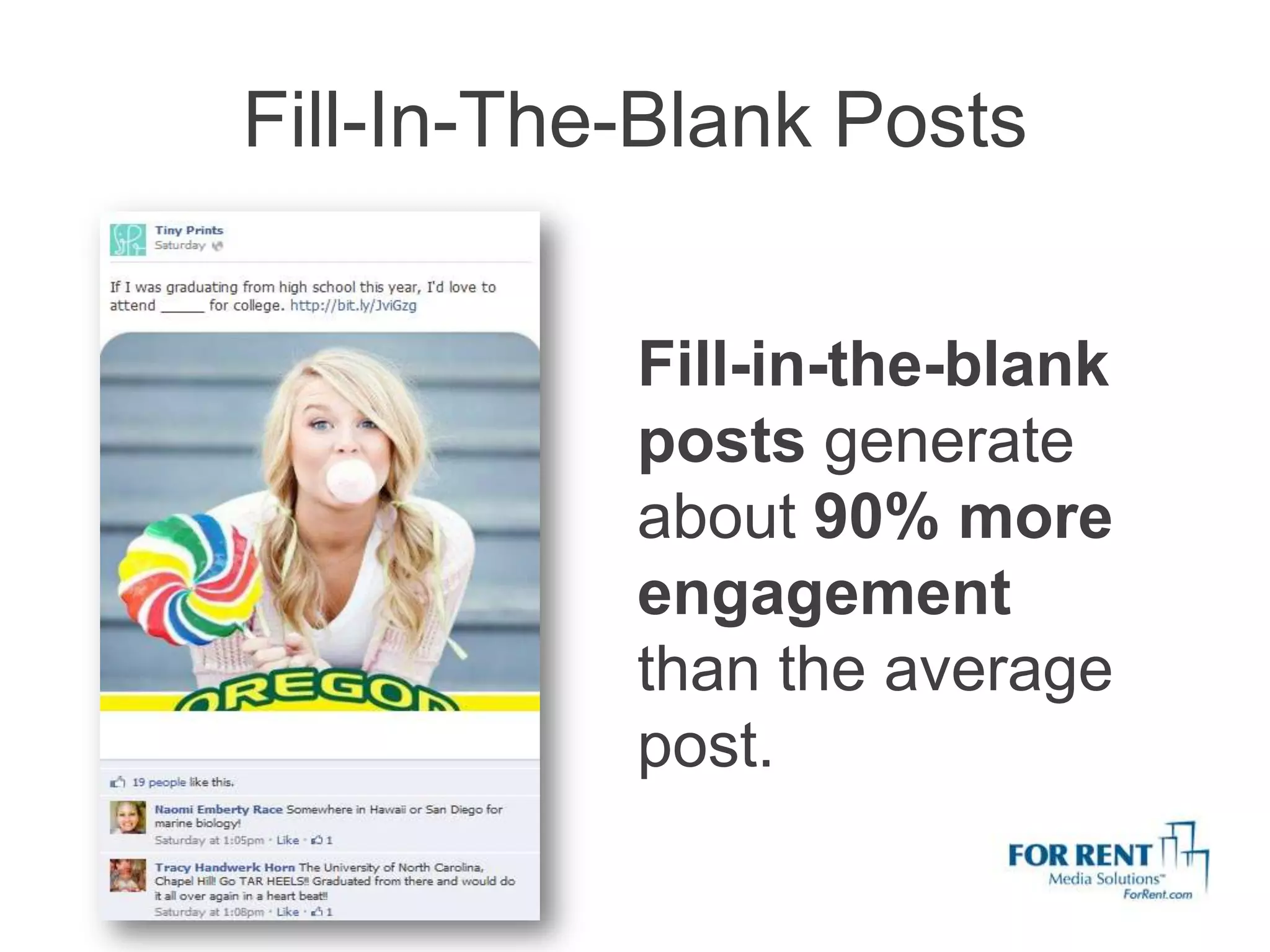Fill-In-The-Blank Posts


           Fill-in-the-blank
           posts generate
           about 90% more
           engagement
           than the average
           post.
 
