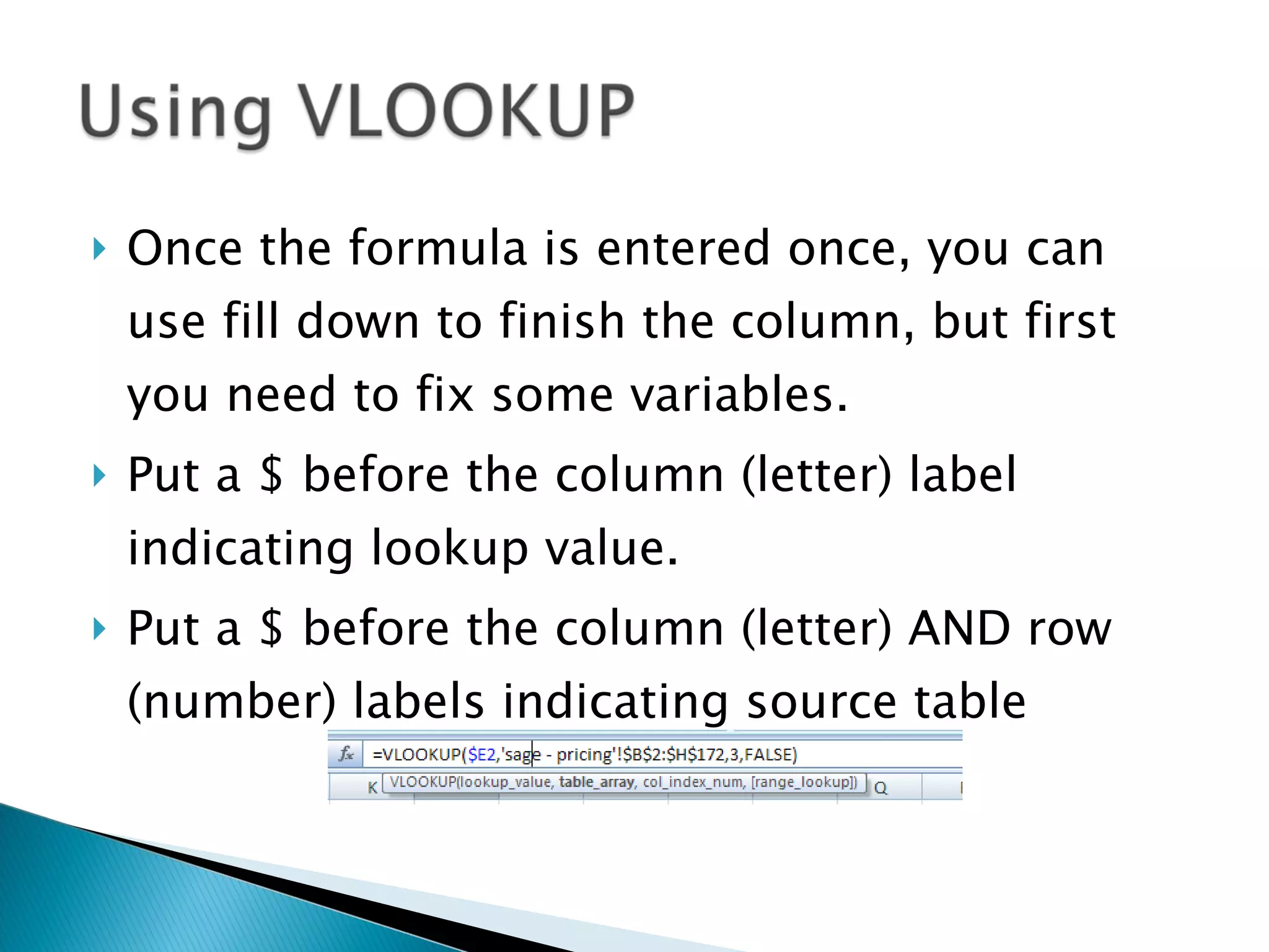 Once the formula is entered once, you can use fill down to finish the column, but first you need to fix some variables. Put a $ before the column (letter) label indicating lookup value. Put a $ before the column (letter) AND row (number) labels indicating source table 