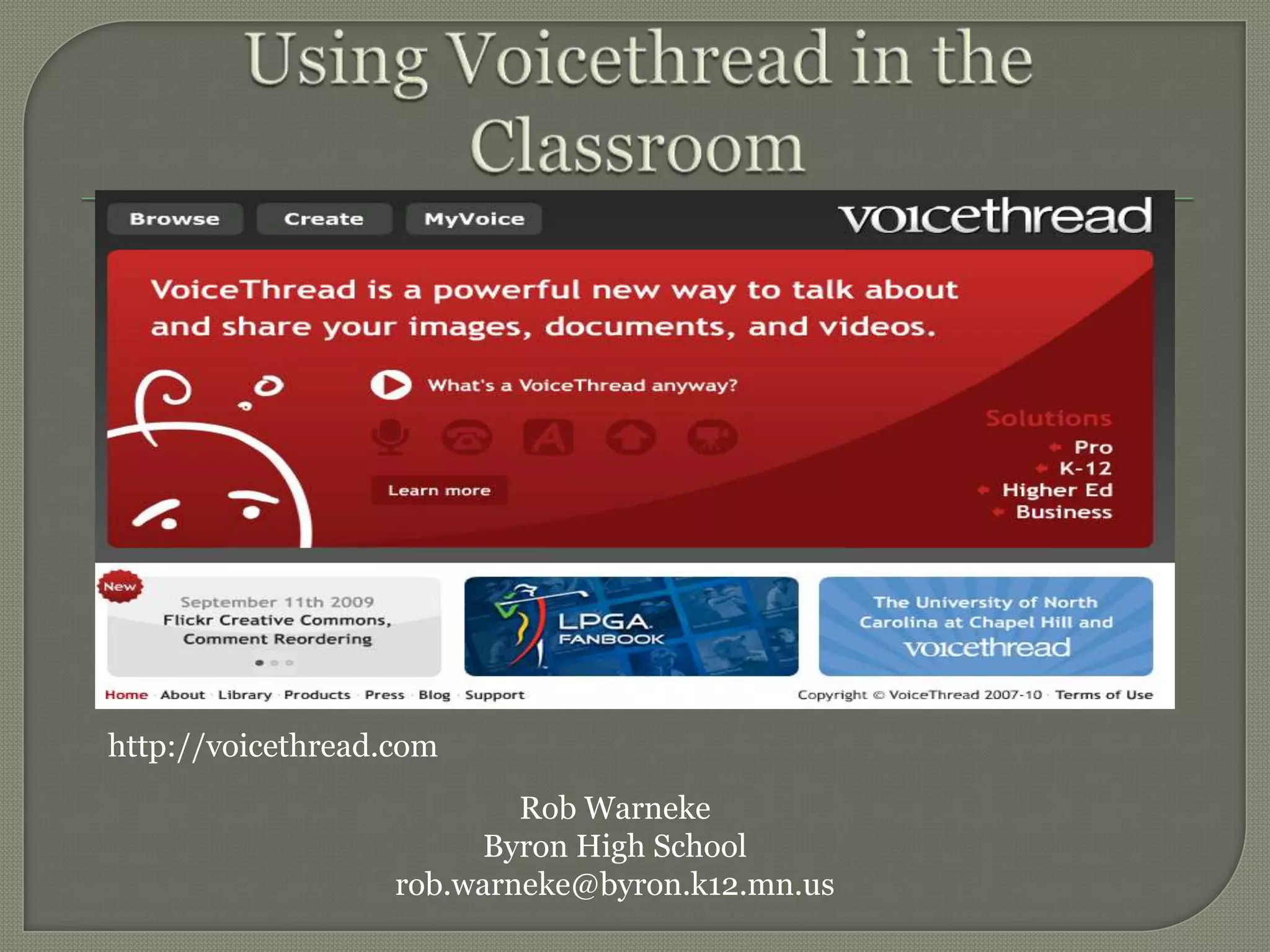 Using Voicethread in theClassroomhttp://voicethread.comRob WarnekeByron High Schoolrob.warneke@byron.k12.mn.us