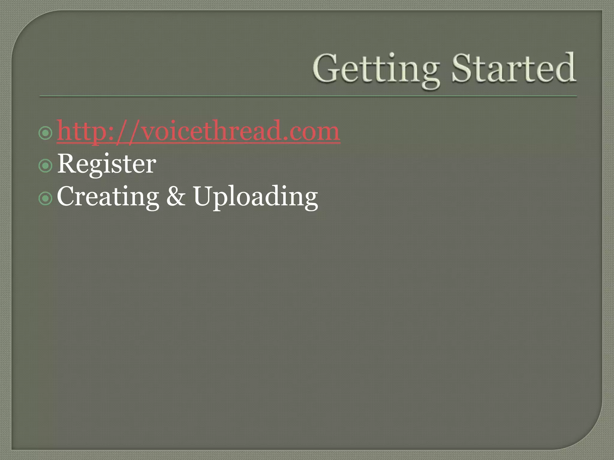 Getting Startedhttp://voicethread.comRegisterCreating & Uploading