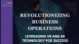 REVOLUTIONIZING
BUSINESS
OPERATIONS
LEVERAGING VR AND AR
TECHNOLOGY FOR SUCCESS
 