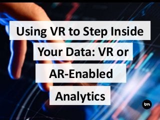 Using VR to Step Inside
Your Data: VR or
AR-Enabled
Analytics
 