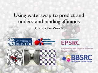 Using waterswap to predict and
understand binding afﬁnities
Christopher Woods
 