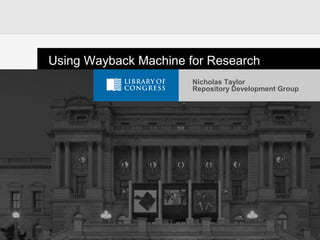 Nicholas Taylor
Repository Development Group
Using Wayback Machine for Research
 