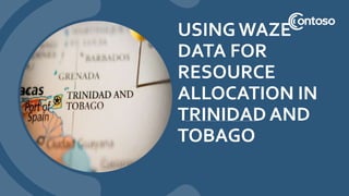 USINGWAZE
DATA FOR
RESOURCE
ALLOCATION IN
TRINIDAD AND
TOBAGO
 