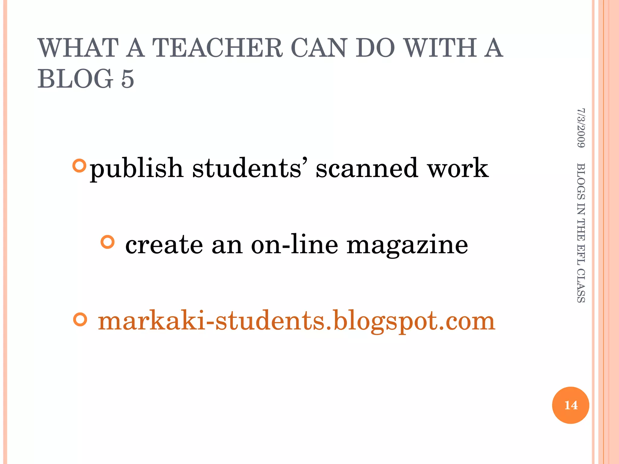 WHAT A TEACHER CAN DO WITH A BLOG 5 publish students’ scanned work  create an on-line magazine markaki-students.blogspot.com 7/3/2009 BLOGS IN THE EFL CLASS 