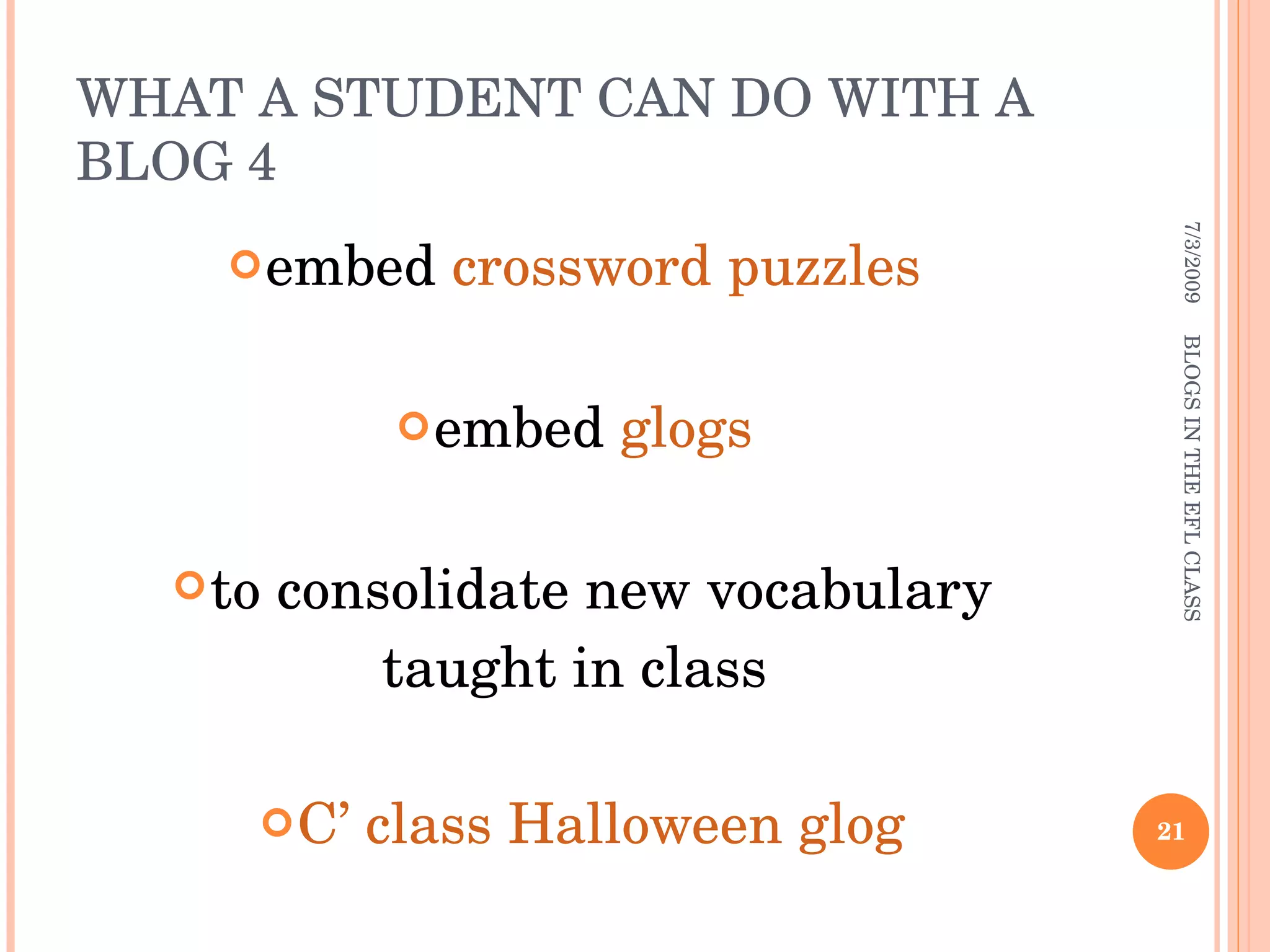 WHAT A STUDENT CAN DO WITH A BLOG 4 embed  crossword puzzles   embed  glogs   to consolidate new vocabulary taught in class  C’ class Halloween glog 7/3/2009 BLOGS IN THE EFL CLASS 