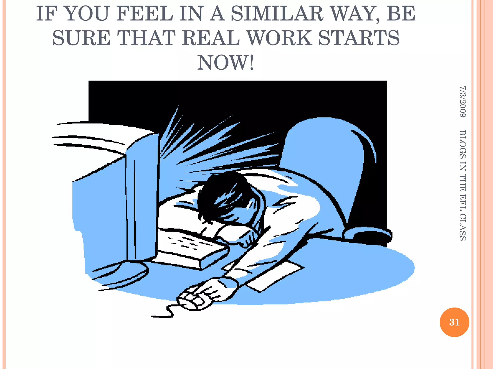 IF YOU FEEL IN A SIMILAR WAY, BE SURE THAT REAL WORK STARTS NOW! 7/3/2009 BLOGS IN THE EFL CLASS 