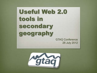 Useful Web 2.0
tools in
secondary
geography
          GTAQ Conference
              28 July 2012
 