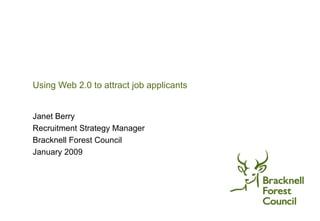 Using Web 2.0 to attract job applicants  Janet Berry Recruitment Strategy Manager Bracknell Forest Council January 2009 