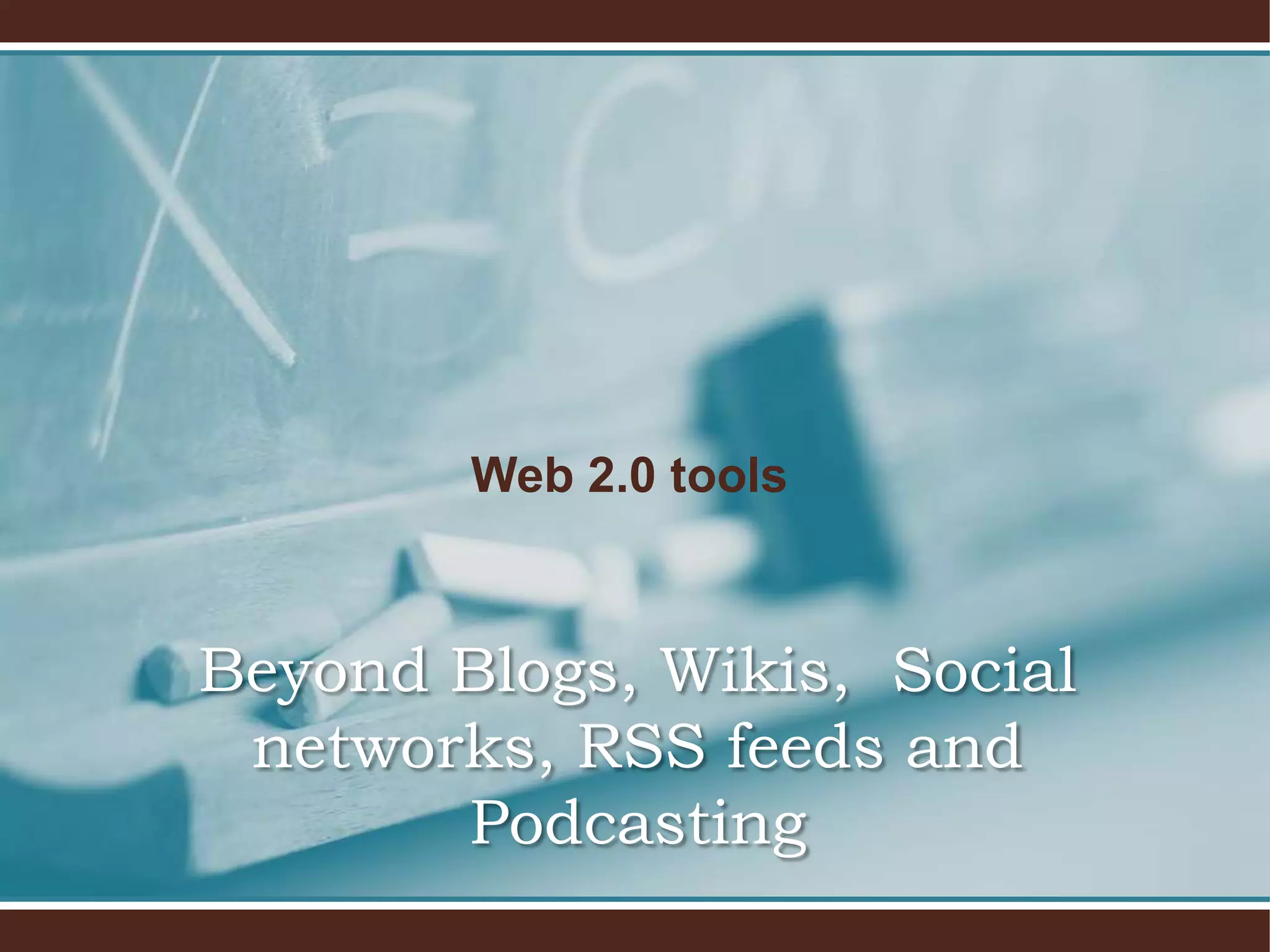 Web 2.0 tools



Beyond Blogs, Wikis, Social
 networks, RSS feeds and
       Podcasting
 