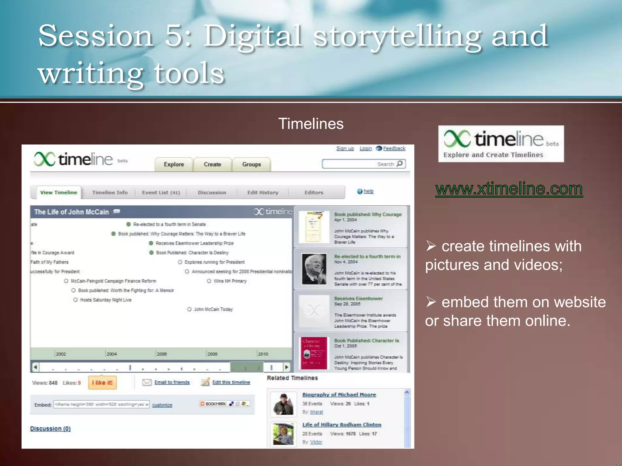 Session 5: Digital storytelling and
writing tools
                Timelines




                             create timelines with
                            pictures and videos;

                             embed them on website
                            or share them online.
 