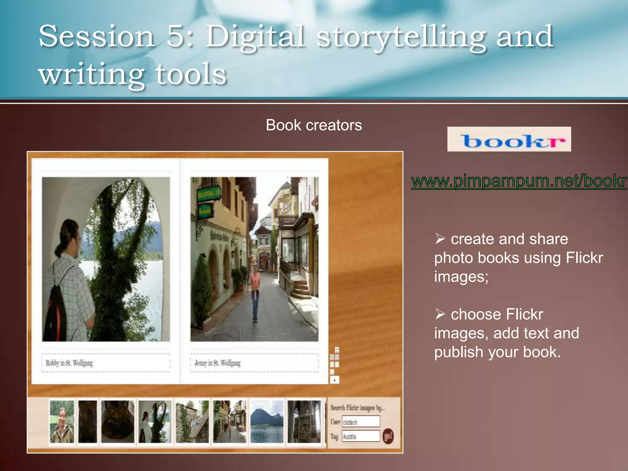 Session 5: Digital storytelling and
writing tools
               Book creators




                                create and share
                               photo books using Flickr
                               images;

                                choose Flickr
                               images, add text and
                               publish your book.
 