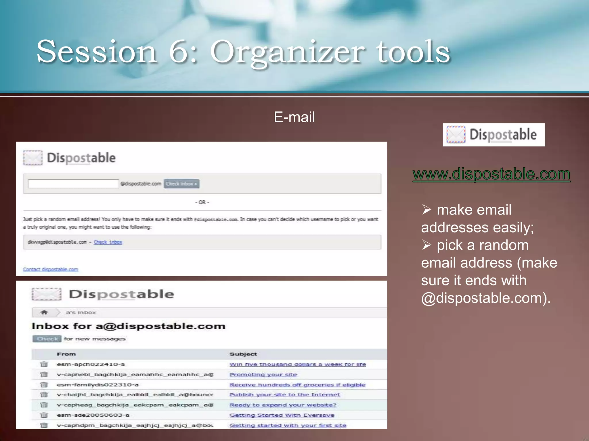 Session 6: Organizer tools
              E-mail




                         make email
                        addresses easily;
                         pick a random
                        email address (make
                        sure it ends with
                        @dispostable.com).
 