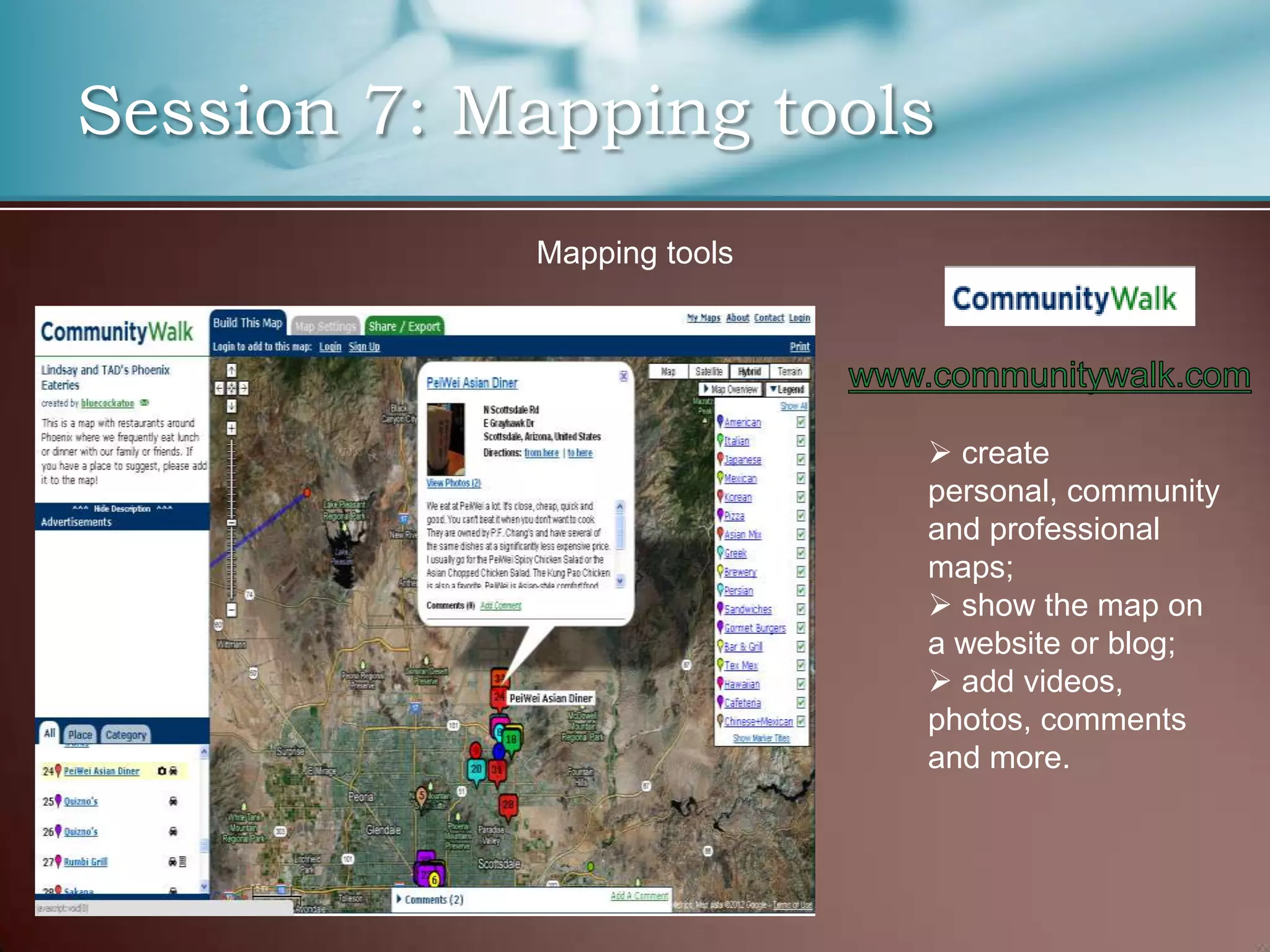 Session 7: Mapping tools
            Mapping tools




                             create
                            personal, community
                            and professional
                            maps;
                             show the map on
                            a website or blog;
                             add videos,
                            photos, comments
                            and more.
 