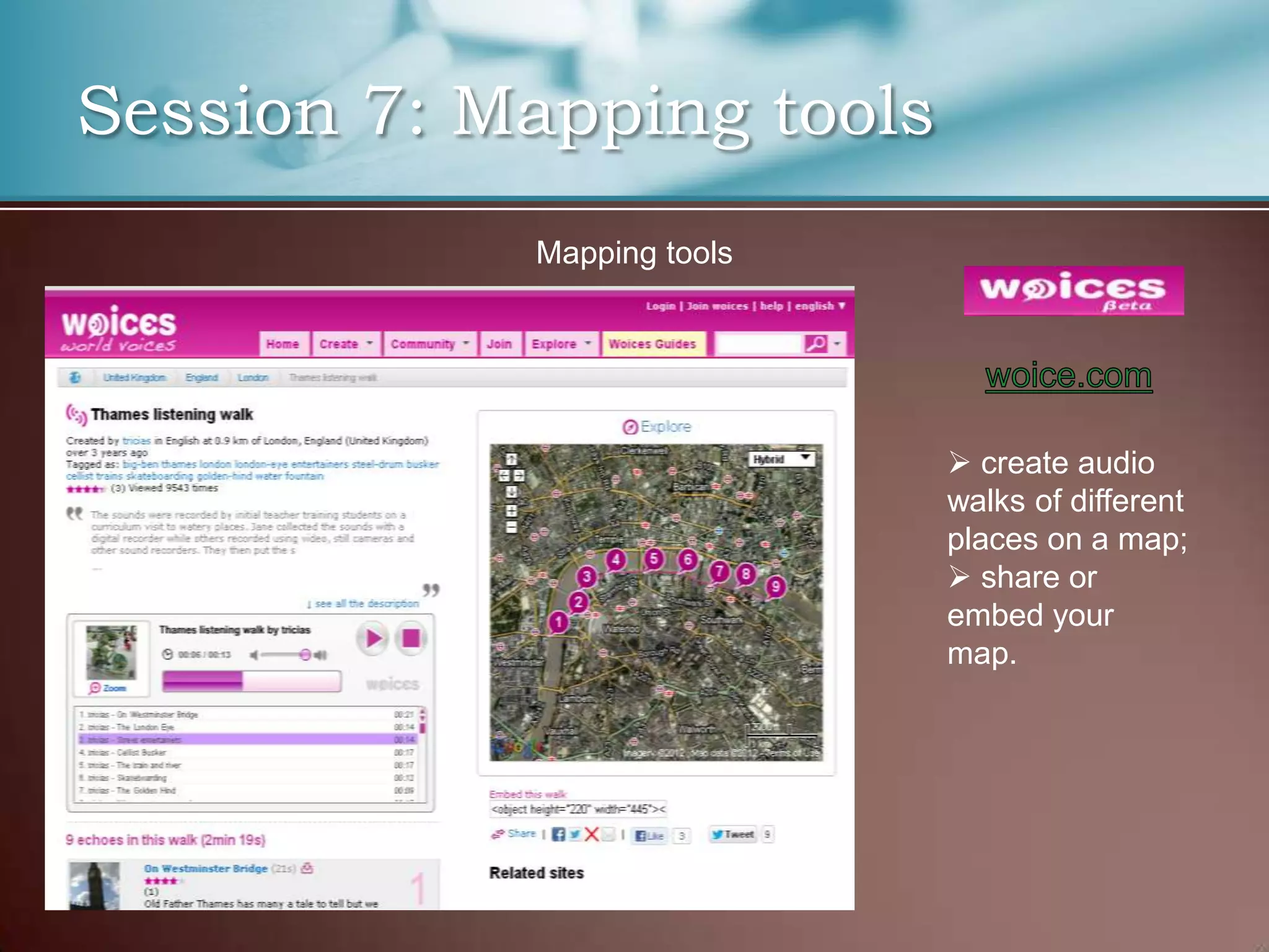 Session 7: Mapping tools
            Mapping tools




                             create audio
                            walks of different
                            places on a map;
                             share or
                            embed your
                            map.
 