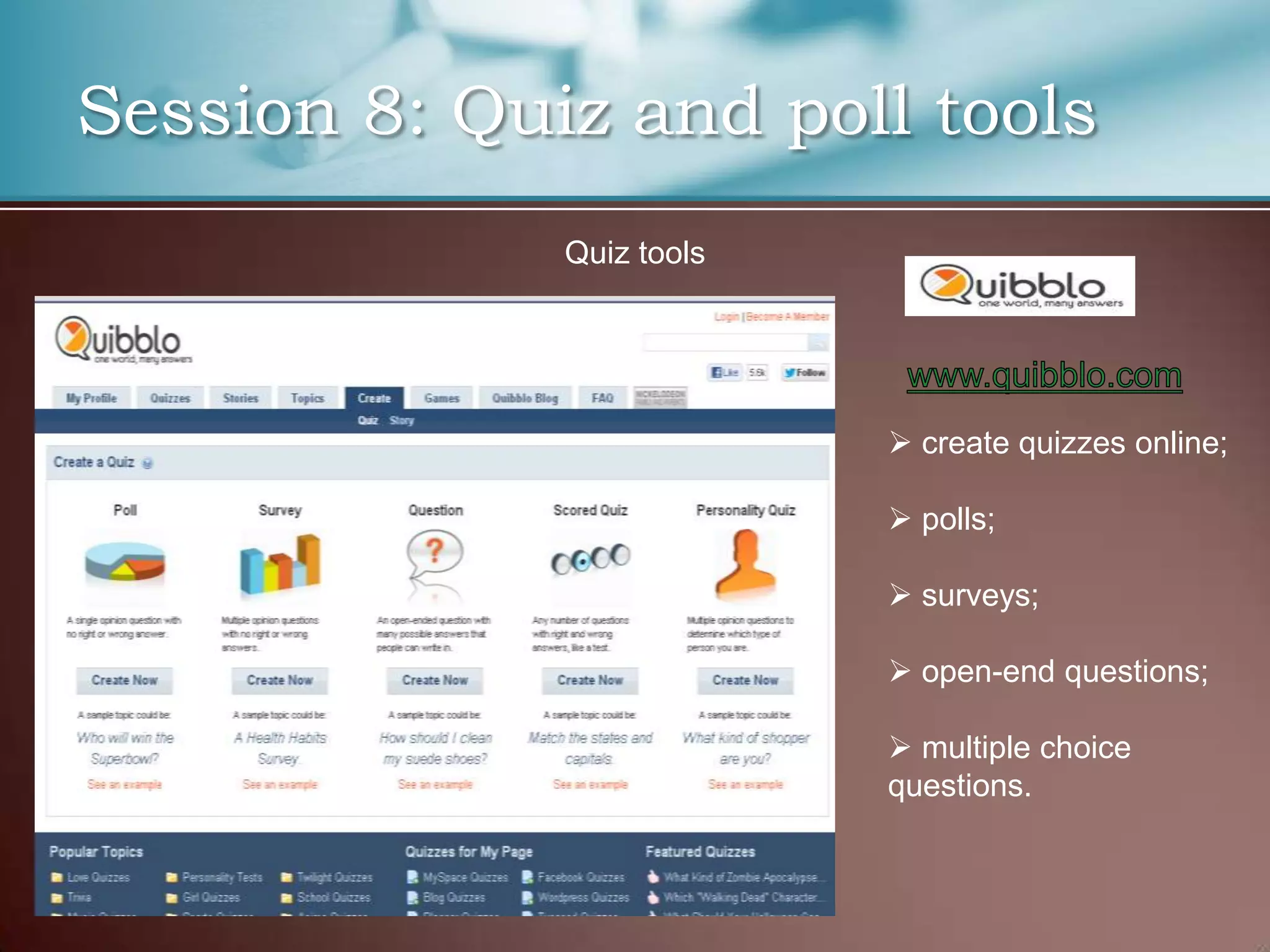 Session 8: Quiz and poll tools
              Quiz tools




                            create quizzes online;

                            polls;

                            surveys;

                            open-end questions;

                            multiple choice
                           questions.
 