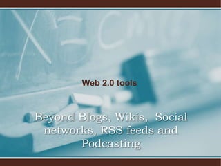 Web 2.0 tools



Beyond Blogs, Wikis, Social
 networks, RSS feeds and
       Podcasting
 
