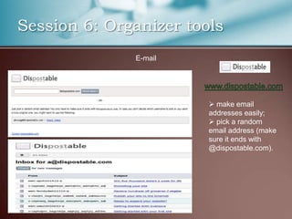 Session 6: Organizer tools
              E-mail




                         make email
                        addresses easily;
                         pick a random
                        email address (make
                        sure it ends with
                        @dispostable.com).
 