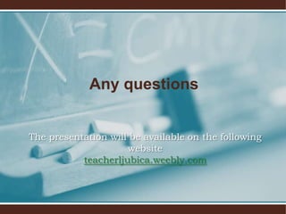 Any questions


The presentation will be available on the following
                     website
           teacherljubica.weebly.com
 