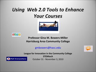 Using Web 2.0 Tools to Enhance
Your Courses
 
Professor Gina M. Bowers-Miller
Harrisburg Area Community College
gmbowers@hacc.edu
League for Innovation in the Community College
STEMtech
October 31 - November 3, 2010
 