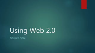 Using Web 2.0
ROMAN H. PEREZ
 