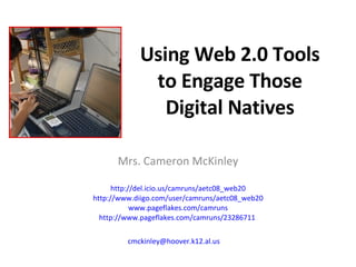 Using Web 2.0 Tools to Engage Those Digital Natives Mrs. Cameron McKinley http://del.icio.us/camruns/aetc08_web20 http://www.diigo.com/user/camruns/aetc08_web20 www.pageflakes.com/camruns http://www.pageflakes.com/camruns/23286711   [email_address]   