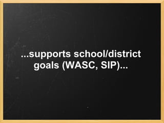 ...supports school/district
    goals (WASC, SIP)...
 