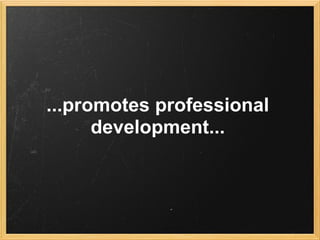 ...promotes professional
      development...
 
