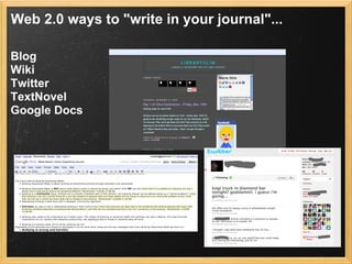 Web 2.0 ways to "write in your journal"...

Blog
Wiki
Twitter
TextNovel
Google Docs
 