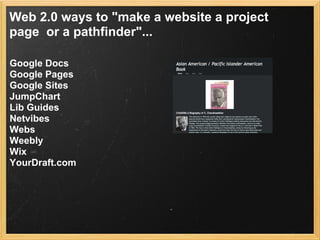 Web 2.0 ways to "make a website a project
page or a pathfinder"...

Google Docs
Google Pages
Google Sites
JumpChart
Lib Guides
Netvibes
Webs
Weebly
Wix
YourDraft.com
 